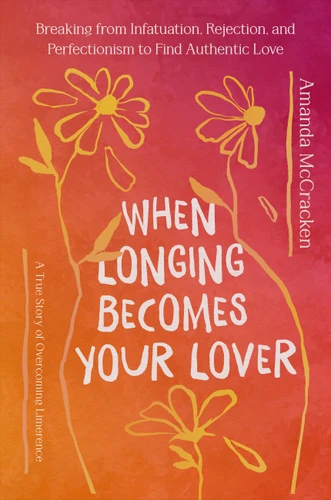 When Longing Becomes Your Lover: Breaking from Infatuation, Rejection, and Perfectionism to Find Authentic Love: A True Story of Overcoming Limerence book cover by Amanda McCracken