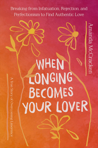 When Longing Becomes Your Lover: Breaking from Infatuation, Rejection, and Perfectionism to Find Authentic Love: A True Story of Overcoming Limerence book cover by Amanda McCracken