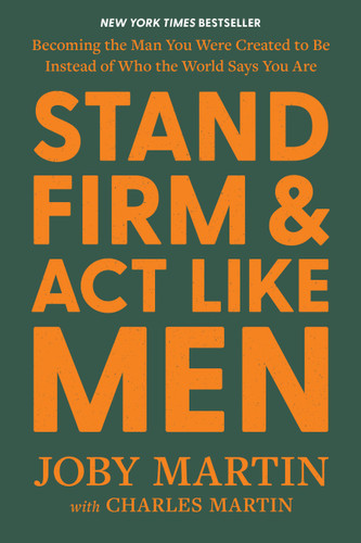 Stand Firm and Act Like Men: Becoming the Man You Were Created to Be Instead of Who the World Says You Are book cover by Joby Martin