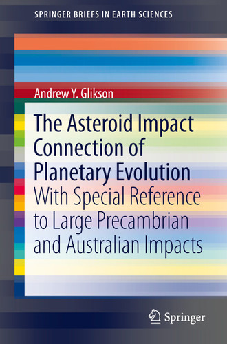 The Asteroid Impact Connection of Planetary Evolution: With Special Reference to Large Precambrian and Australian impacts (SpringerBriefs in Earth Sciences) book cover by Andrew Y. Glikson