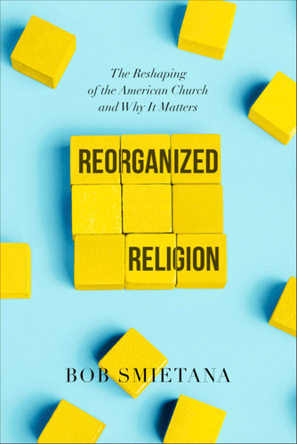 Reorganized Religion: The Reshaping of the American Church and Why it Matters book cover by Bob Smietana