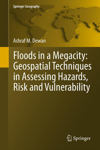 Floods in a Megacity: Geospatial Techniques in Assessing Hazards, Risk and Vulnerability (Springer Geography) book cover by Ashraf Dewan