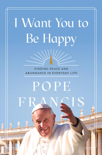 I Want You to Be Happy: Finding Peace and Abundance in Everyday Life book cover by Pope Francis