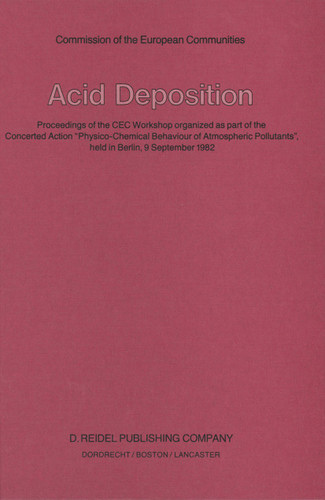 Acid Deposition: Proceedings of the CEC Workshop organized as part of the Concerted Action “Physico-Chemical Behaviour of Atmospheric Pollutants”, held in Berlin, 9 September 1982 book cover by 