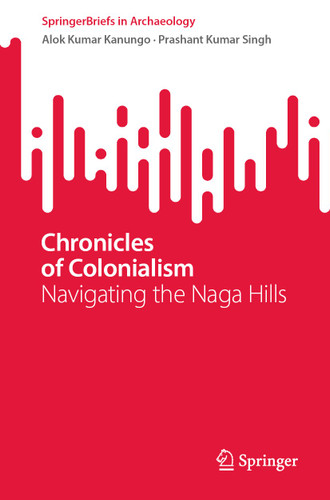 Chronicles of Colonialism: Navigating the Naga Hills (SpringerBriefs in Archaeology) book cover by Alok Kumar Kanungo, Prashant Kumar Singh