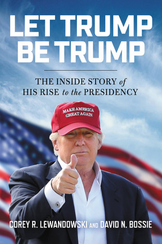 Let Trump Be Trump: The Inside Story of His Rise to the Presidency book cover by Corey R. Lewandowski, David N. Bossie