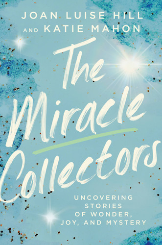 The Miracle Collectors: Uncovering Stories of Wonder, Joy, and Mystery book cover by Joan Luise Hill, Katie Mahon