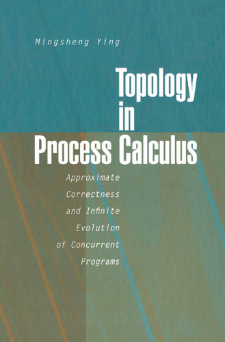 Topology in Process Calculus: Approximate Correctness and Infinite Evolution of Concurrent Programs book cover by Mingsheng Ying