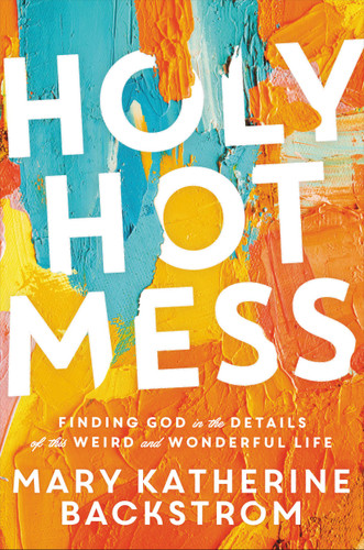 Holy Hot Mess: Finding God in the Details of this Weird and Wonderful Life book cover by Mary Katherine Backstrom