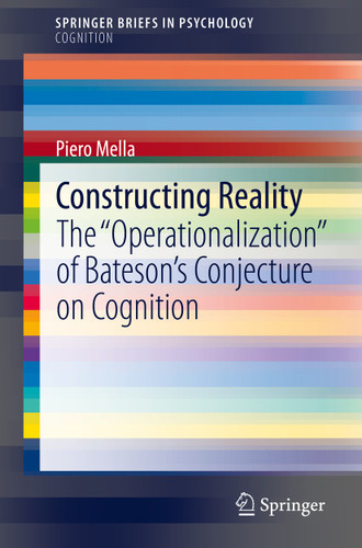 Constructing Reality: The "Operationalization" of Bateson’s Conjecture on Cognition (SpringerBriefs in Psychology) book cover by Piero Mella