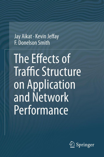 The Effects of Traffic Structure on Application and Network Performance book cover by Jay Aikat, Kevin Jeffay, F. Donelson Smith