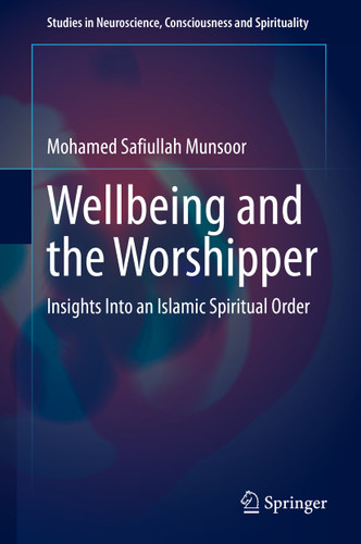Wellbeing and the Worshipper: Insights Into an Islamic Spiritual Order (Studies in Neuroscience, Consciousness and Spirituality #7) book cover by Mohamed Safiullah Munsoor