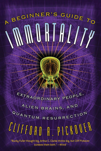 A Beginner's Guide to Immortality: Extraordinary People, Alien Brains, and Quantum Resurrection book cover by Clifford A Pickover