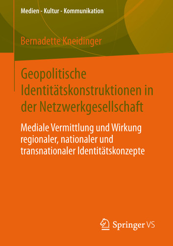 Geopolitische Identitätskonstruktionen in der Netzwerkgesellschaft: Mediale Vermittlung und Wirkung regionaler, nationaler und transnationaler Identitätskonzepte (Medien • Kultur • Kommunikation) book cover by Bernadette Kneidinger