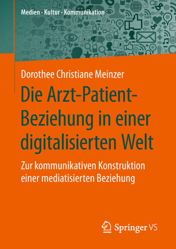 Die Arzt-Patient-Beziehung in einer digitalisierten Welt: Zur kommunikativen Konstruktion einer mediatisierten Beziehung (Medien • Kultur • Kommunikation) book cover by Dorothee Christiane Meinzer