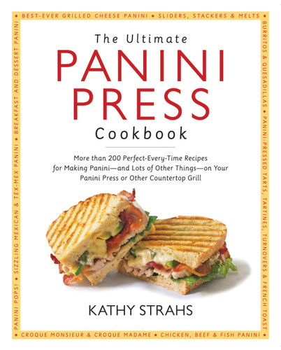 The Ultimate Panini Press Cookbook: More Than 200 Perfect-Every-Time Recipes for Making Panini - and Lots of Other Things - on Your Panini Press or Other Countertop Grill book cover by Kathy Strahs