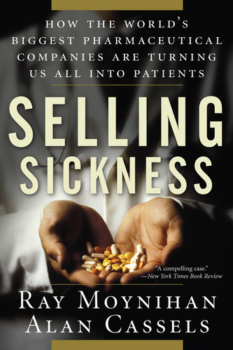 Selling Sickness: How the World's Biggest Pharmaceutical Companies Are Turning Us All Into Patients book cover by Alan Cassels, Ray Moynihan