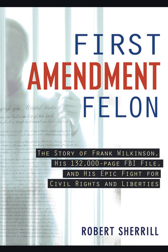 First Amendment Felon: The Story of Frank Wilkinson, His 132,000 Page FBI File and His Epic Fight for Civil Rights and Liberties book cover by Robert Sherill