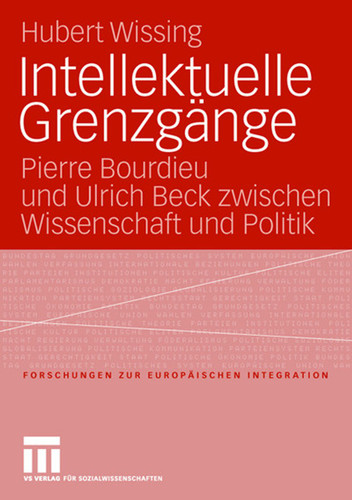 Intellektuelle Grenzgänge: Pierre Bourdieu und Ulrich Beck zwischen Wissenschaft und Politik (Forschungen zur Europäischen Integration #18) book cover by Hubert Wissing