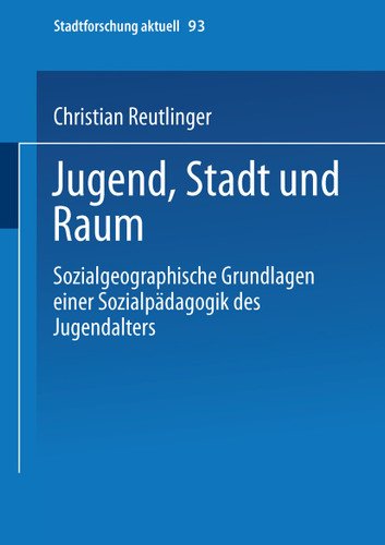 Jugend, Stadt und Raum: Sozialgeographische Grundlagen einer Sozialpädagogik des Jugendalters (Stadtforschung aktuell #93) book cover by Christian Reutlinger
