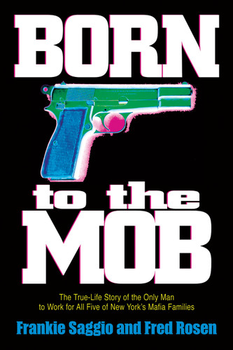 Born to the Mob: The True-Life Story of the Only Man to Work for All Five of New York's Mafia Families book cover by Frankie Saggio, Fred Rosen