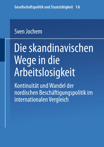 Die skandinavischen Wege in die Arbeitslosigkeit: Kontinuität und Wandel der nordischen Beschäftigungspolitik im internationalen Vergleich (Gesellschaftspolitik und Staatstätigkeit #16) book cover by Sven Jochem