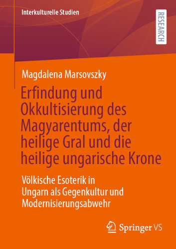 Erfindung und Okkultisierung des Magyarentums, der heilige Gral und die heilige ungarische Krone: Völkische Esoterik in Ungarn als Gegenkultur und Modernisierungsabwehr (Interkulturelle Studien) book cover by Magdalena Marsovszky