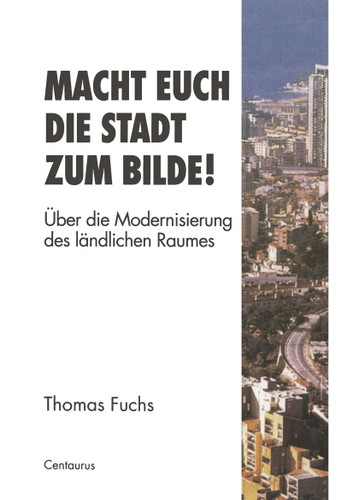 Macht Euch die Stadt zum Bilde!: Über die Modernisierung des ländlichen Raumes (Stadt, Raum und Gesellschaft #4) book cover by Thomas Fuchs