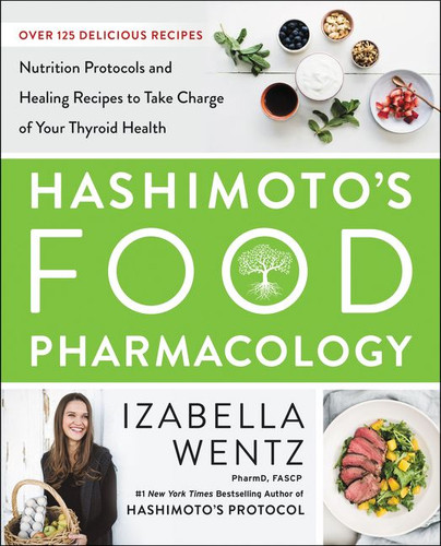 Hashimoto’s Food Pharmacology: Nutrition Protocols and Healing Recipes to Take Charge of Your Thyroid Health book cover by Izabella Wentz, PharmD.