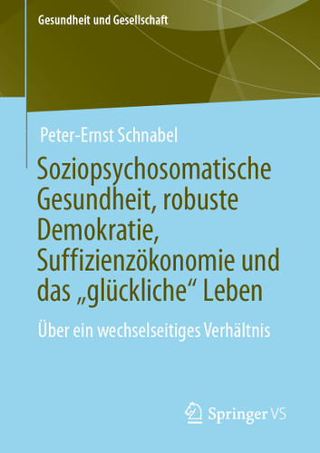 Soziopsychosomatische Gesundheit, robuste Demokratie, Suffizienzökonomie und das „glückliche“ Leben: Über ein wechselseitiges Verhältnis (Gesundheit und Gesellschaft) book cover by Peter-Ernst Schnabel