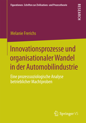 Innovationsprozesse und organisationaler Wandel in der Automobilindustrie: Eine prozesssoziologische Analyse betrieblicher Machtproben (Figurationen. Schriften zur Zivilisations- und Prozesstheorie #10) book cover by Melanie Frerichs