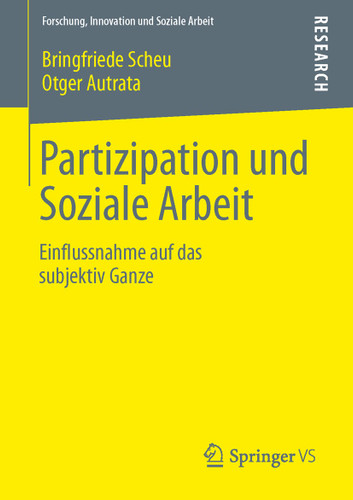 Partizipation und Soziale Arbeit: Einflussnahme auf das subjektiv Ganze (Forschung, Innovation und Soziale Arbeit) book cover by Bringfriede Scheu, Otger Autrata