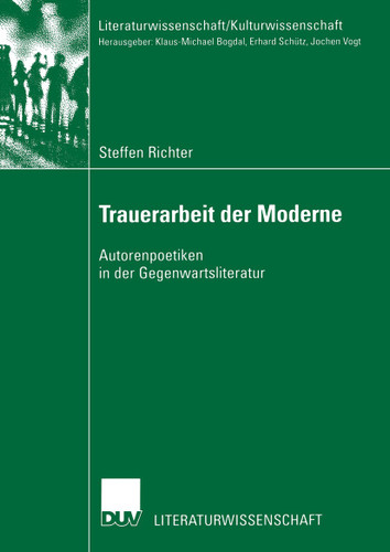 Trauerarbeit der Moderne: Autorenpoetiken in der Gegenwartsliteratur (Literaturwissenschaft / Kulturwissenschaft) book cover by Steffen Richter