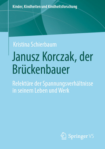 Janusz Korczak, der Brückenbauer: Relektüre der Spannungsverhältnisse in seinem Leben und Werk (Kinder, Kindheiten und Kindheitsforschung #23) book cover by Kristina Schierbaum
