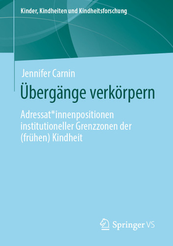 Übergänge verkörpern: Adressat*innenpositionen institutioneller Grenzzonen der (frühen) Kindheit (Kinder, Kindheiten und Kindheitsforschung #25) book cover by Jennifer Carnin