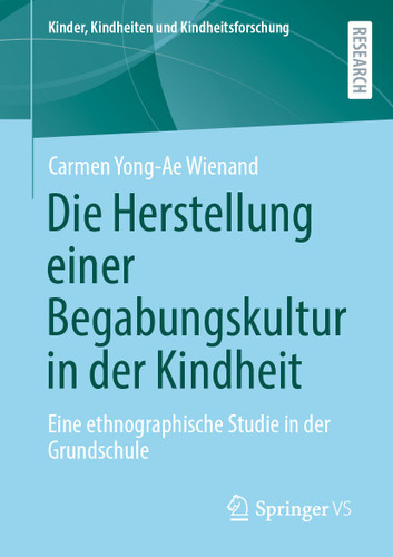 Die Herstellung einer Begabungskultur in der Kindheit: Eine ethnographische Studie in der Grundschule (Kinder, Kindheiten und Kindheitsforschung #31) book cover by Carmen Yong-Ae Wienand