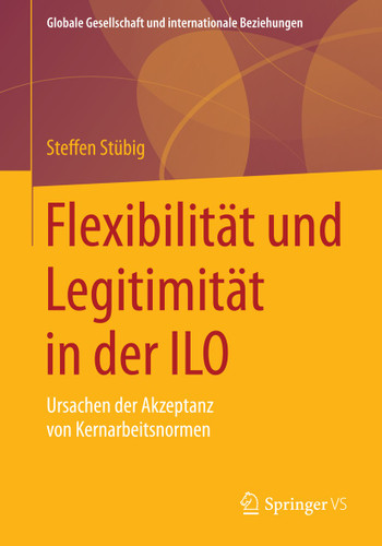 Flexibilität und Legitimität in der ILO: Ursachen der Akzeptanz von Kernarbeitsnormen (Globale Gesellschaft und internationale Beziehungen) book cover by Steffen Stübig