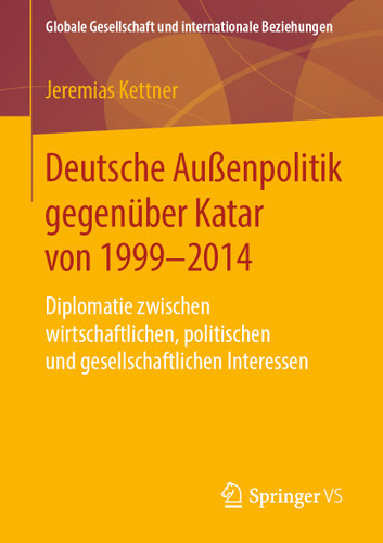 Deutsche Außenpolitik gegenüber Katar von 1999-2014: Diplomatie zwischen wirtschaftlichen, politischen und gesellschaftlichen Interessen (Globale Gesellschaft und internationale Beziehungen) book cover by Jeremias Kettner