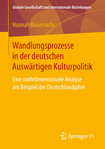 Wandlungsprozesse in der deutschen Auswärtigen Kulturpolitik: Eine mehrdimensionale Analyse am Beispiel der Deutschlandjahre (Globale Gesellschaft und internationale Beziehungen) book cover by Hannah Bauersachs