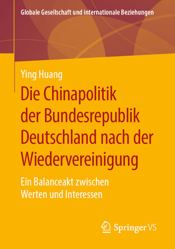 Die Chinapolitik der Bundesrepublik Deutschland nach der Wiedervereinigung: Ein Balanceakt zwischen Werten und Interessen (Globale Gesellschaft und internationale Beziehungen) book cover by Ying Huang