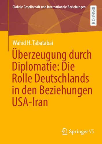 Überzeugung durch Diplomatie: Die Rolle Deutschlands in den Beziehungen USA-Iran (Globale Gesellschaft und internationale Beziehungen) book cover by Wahid H. Tabatabai