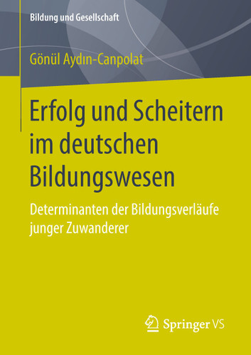 Erfolg und Scheitern im deutschen Bildungswesen: Determinanten der Bildungsverläufe junger Zuwanderer (Bildung und Gesellschaft) book cover by Gönül Aydın-Canpolat