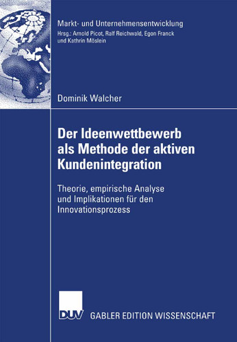 Der Ideenwettbewerb als Methode der aktiven Kundenintegration: Theorie, empirische Analyse und Implikationen für den Innovationsprozess (Markt- und Unternehmensentwicklung Markets and Organisations) book cover by Dominik Walcher