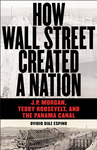How Wall Street Created a Nation: J.P. Morgan, Teddy Roosevelt, and the Panama Canal book cover by Ovidio Diaz Espino