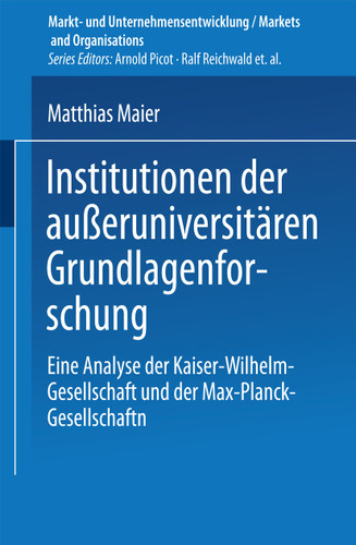 Institutionen der außeruniversitären Grundlagenforschung: Eine Analyse der Kaiser-Wilhelm-Gesellschaft und der Max-Planck-Gesellschaft (Markt- und Unternehmensentwicklung Markets and Organisations) book cover by 
