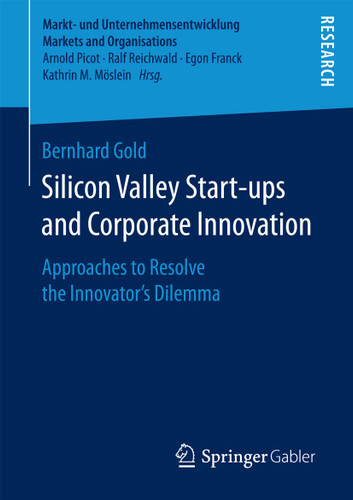 Silicon Valley Start‐ups and Corporate Innovation: Approaches to Resolve the Innovator’s Dilemma (Markt- und Unternehmensentwicklung Markets and Organisations) book cover by Bernhard Gold