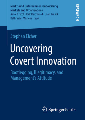 Uncovering Covert Innovation: Bootlegging, Illegitimacy, and Management’s Attitude (Markt- und Unternehmensentwicklung Markets and Organisations) book cover by Stephan Eicher