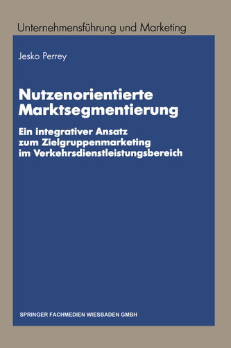 Nutzenorientierte Marktsegmentierung: Ein integrativer Ansatz zum Zielgruppenmarketing im Verkehrsdienstleistungsbereich (Unternehmensführung und Marketing #34) book cover by Lars Jesko Perrey