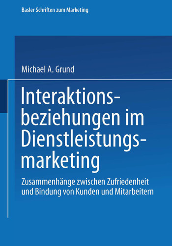 Interaktionsbeziehungen im Dienstleistungsmarketing: Zusammenhänge zwischen Zufriedenheit und Bindung von Kunden und Mitarbeitern (Basler Schriften zum Marketing) book cover by Michael Grund