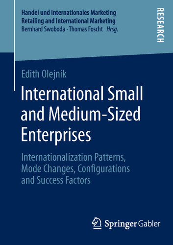 International Small and Medium-Sized Enterprises: Internationalization Patterns, Mode Changes, Configurations and Success Factors (Handel und Internationales Marketing Retailing and International Marketing) book cover by Edith Olejnik